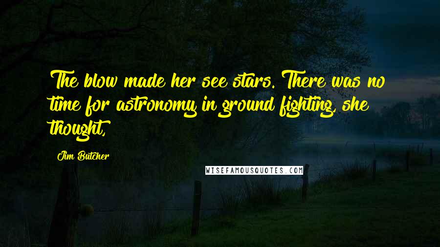 Jim Butcher Quotes: The blow made her see stars. There was no time for astronomy in ground fighting, she thought,
