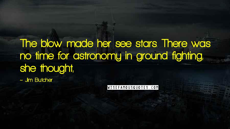 Jim Butcher Quotes: The blow made her see stars. There was no time for astronomy in ground fighting, she thought,
