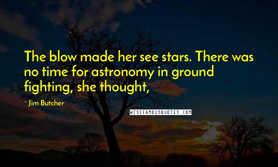 Jim Butcher Quotes: The blow made her see stars. There was no time for astronomy in ground fighting, she thought,