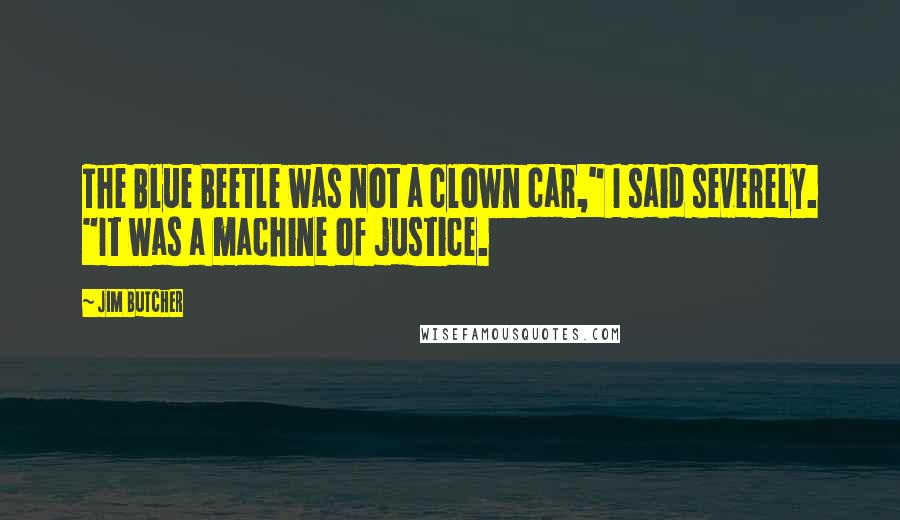 Jim Butcher Quotes: The Blue Beetle was not a clown car," I said severely. "It was a machine of justice.