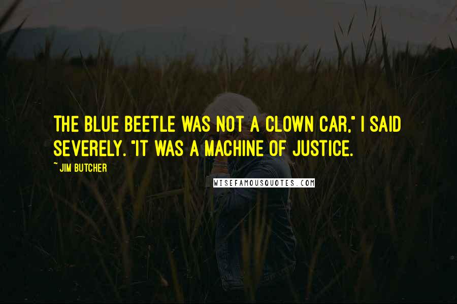 Jim Butcher Quotes: The Blue Beetle was not a clown car," I said severely. "It was a machine of justice.