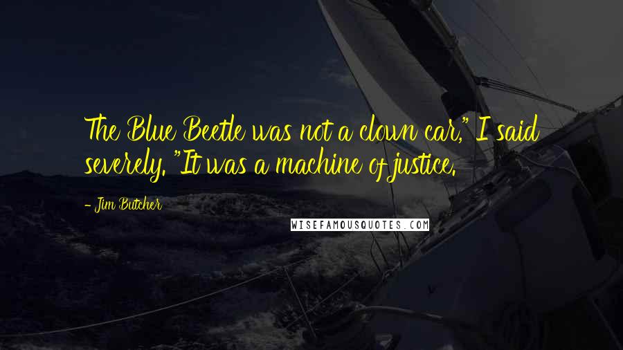 Jim Butcher Quotes: The Blue Beetle was not a clown car," I said severely. "It was a machine of justice.