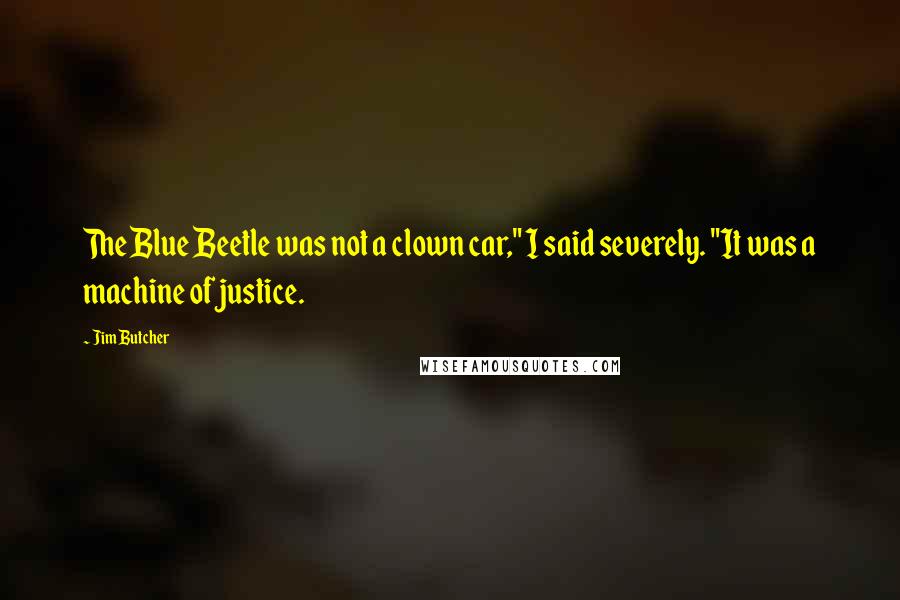 Jim Butcher Quotes: The Blue Beetle was not a clown car," I said severely. "It was a machine of justice.