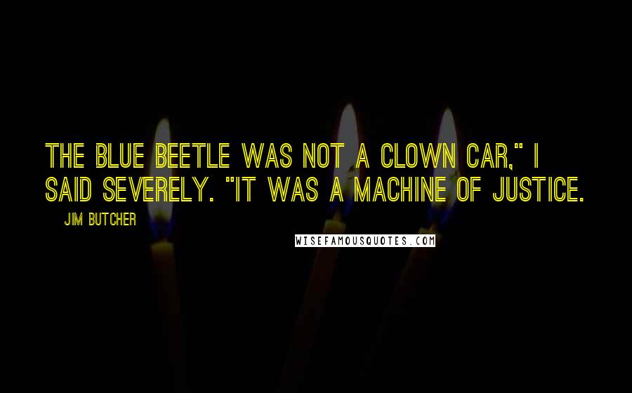 Jim Butcher Quotes: The Blue Beetle was not a clown car," I said severely. "It was a machine of justice.