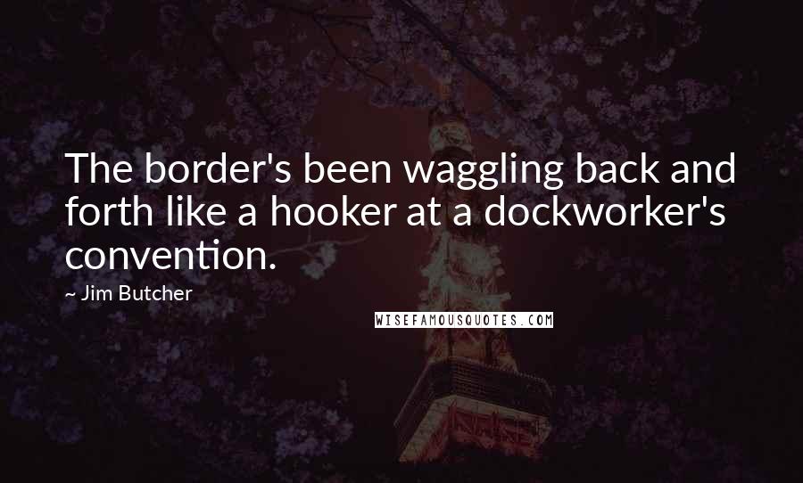 Jim Butcher Quotes: The border's been waggling back and forth like a hooker at a dockworker's convention.