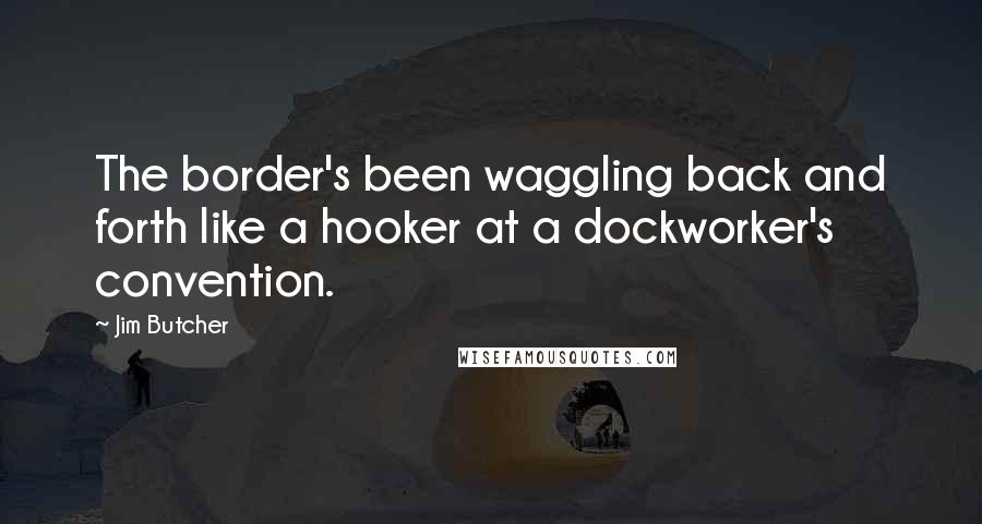 Jim Butcher Quotes: The border's been waggling back and forth like a hooker at a dockworker's convention.