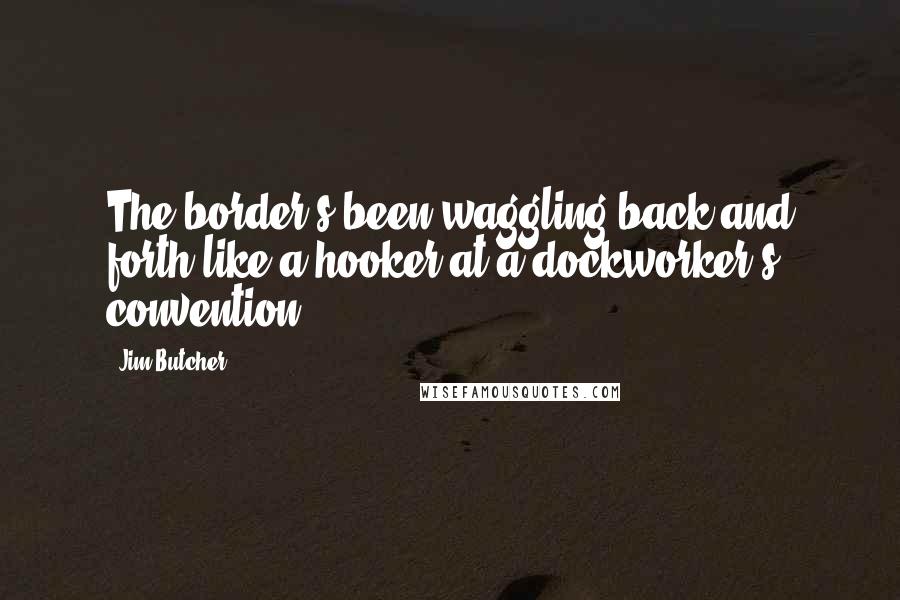 Jim Butcher Quotes: The border's been waggling back and forth like a hooker at a dockworker's convention.