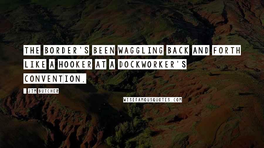 Jim Butcher Quotes: The border's been waggling back and forth like a hooker at a dockworker's convention.