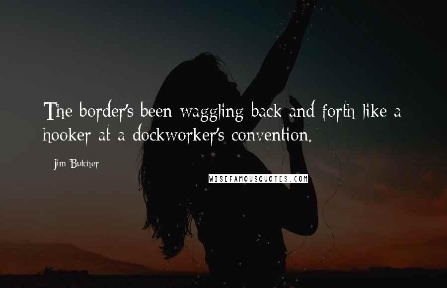 Jim Butcher Quotes: The border's been waggling back and forth like a hooker at a dockworker's convention.