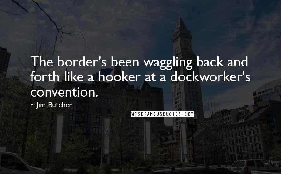 Jim Butcher Quotes: The border's been waggling back and forth like a hooker at a dockworker's convention.
