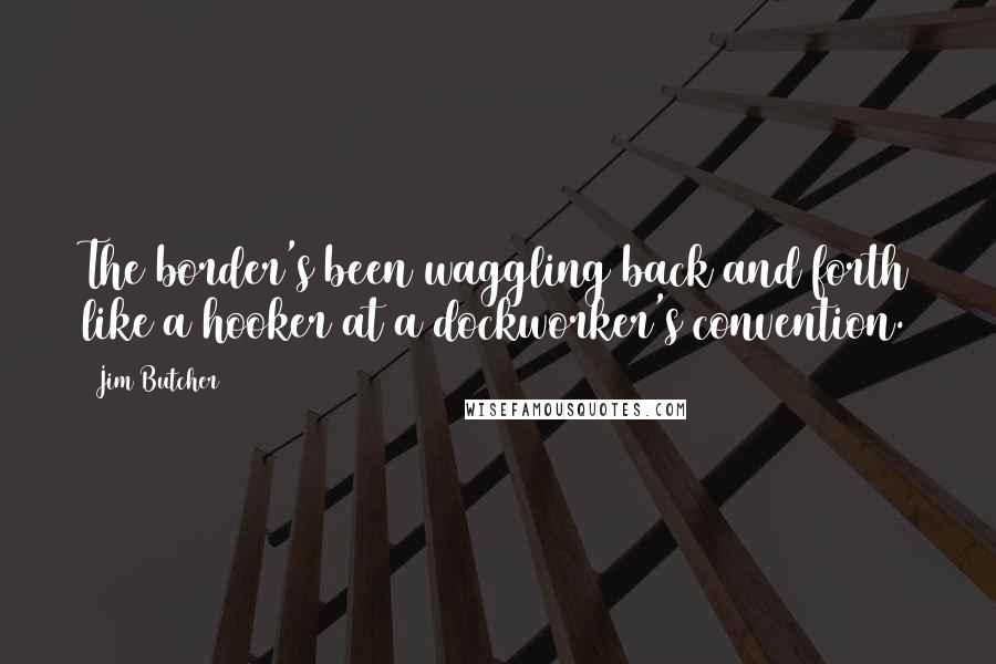 Jim Butcher Quotes: The border's been waggling back and forth like a hooker at a dockworker's convention.