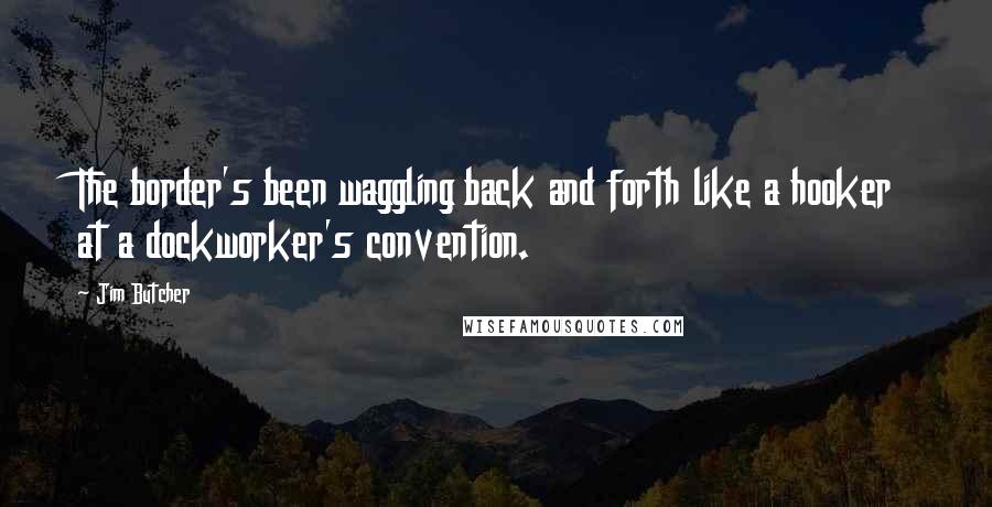 Jim Butcher Quotes: The border's been waggling back and forth like a hooker at a dockworker's convention.