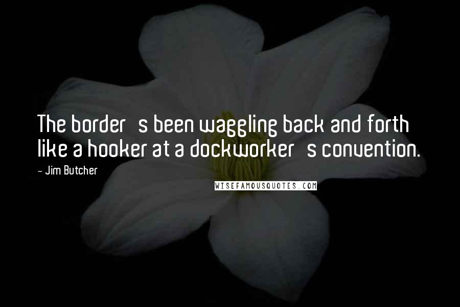 Jim Butcher Quotes: The border's been waggling back and forth like a hooker at a dockworker's convention.
