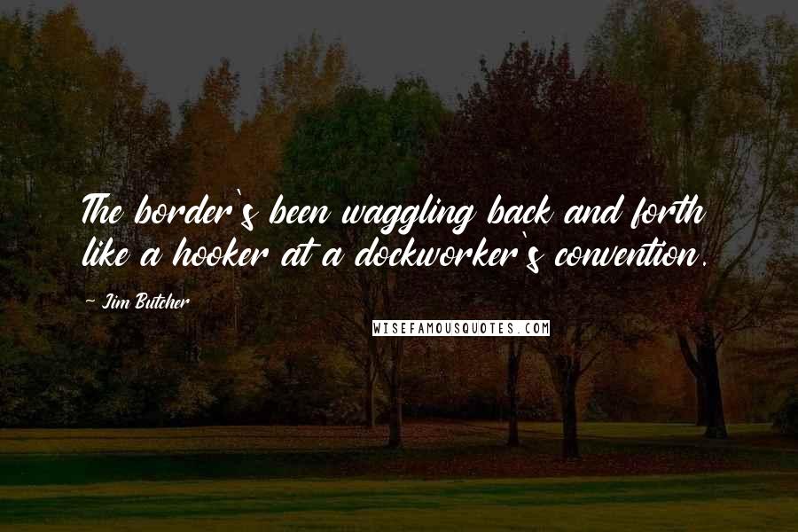 Jim Butcher Quotes: The border's been waggling back and forth like a hooker at a dockworker's convention.