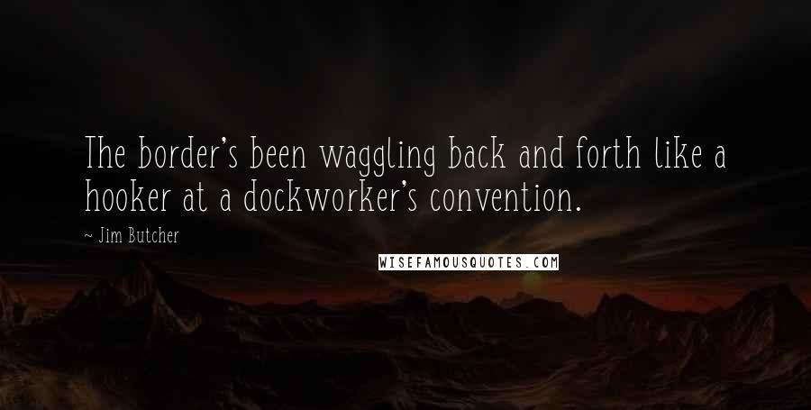 Jim Butcher Quotes: The border's been waggling back and forth like a hooker at a dockworker's convention.