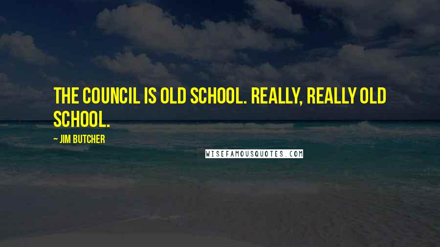 Jim Butcher Quotes: The council is old school. Really, really old school.