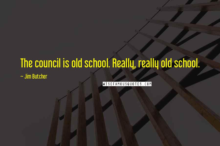 Jim Butcher Quotes: The council is old school. Really, really old school.