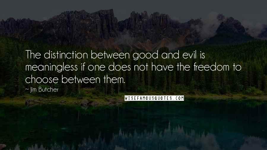 Jim Butcher Quotes: The distinction between good and evil is meaningless if one does not have the freedom to choose between them.