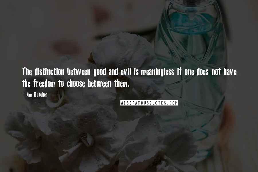 Jim Butcher Quotes: The distinction between good and evil is meaningless if one does not have the freedom to choose between them.