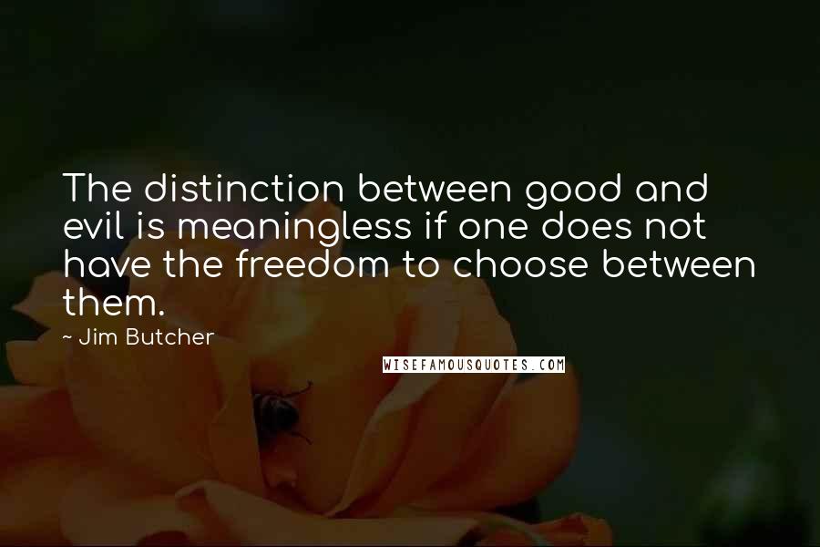Jim Butcher Quotes: The distinction between good and evil is meaningless if one does not have the freedom to choose between them.