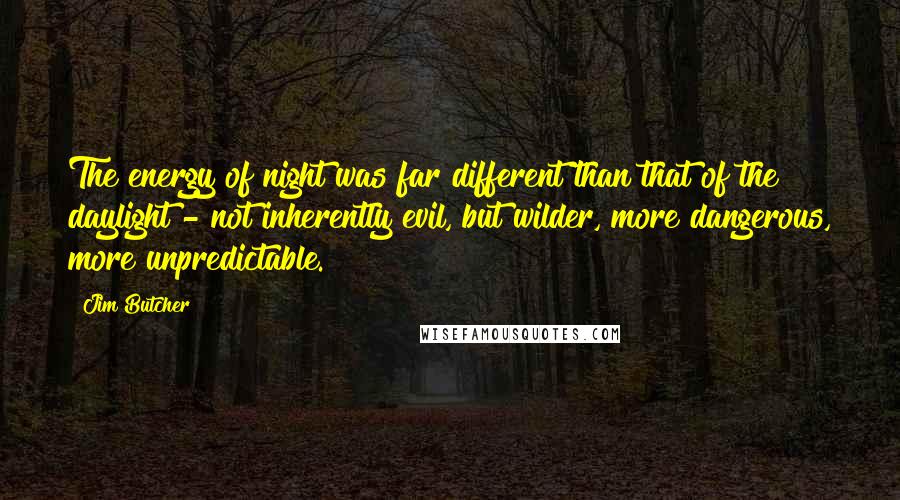 Jim Butcher Quotes: The energy of night was far different than that of the daylight - not inherently evil, but wilder, more dangerous, more unpredictable.