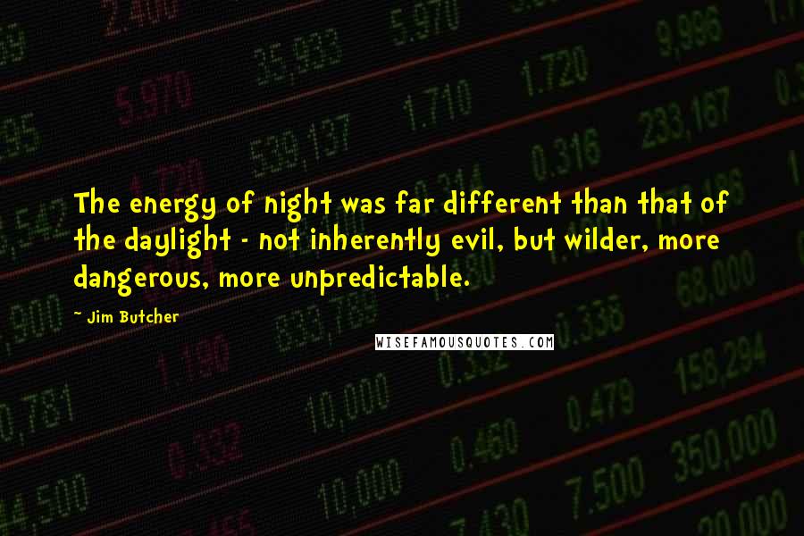 Jim Butcher Quotes: The energy of night was far different than that of the daylight - not inherently evil, but wilder, more dangerous, more unpredictable.