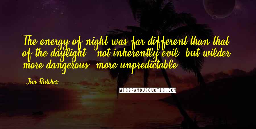 Jim Butcher Quotes: The energy of night was far different than that of the daylight - not inherently evil, but wilder, more dangerous, more unpredictable.