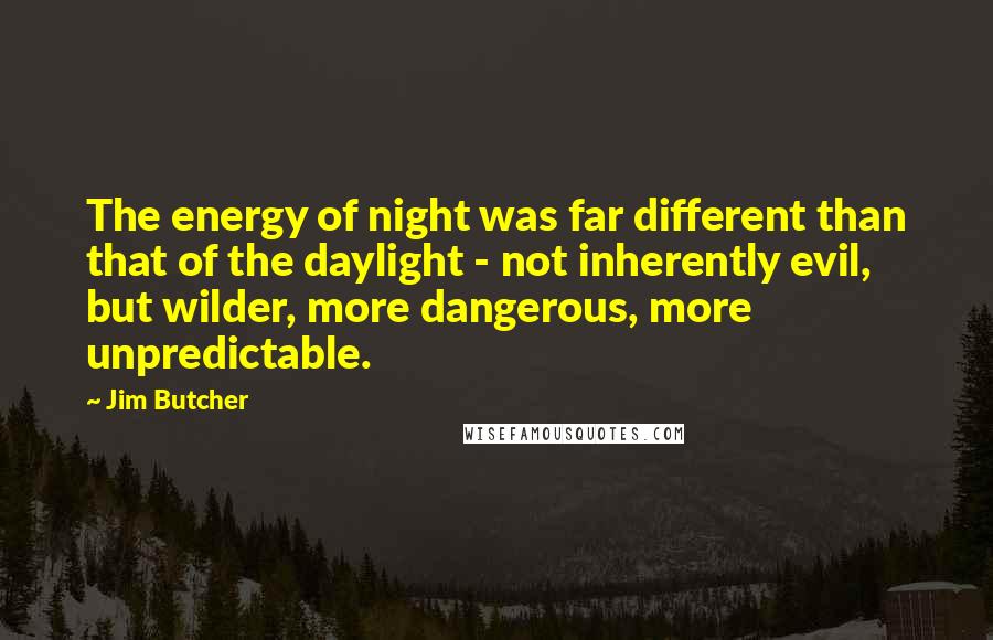 Jim Butcher Quotes: The energy of night was far different than that of the daylight - not inherently evil, but wilder, more dangerous, more unpredictable.