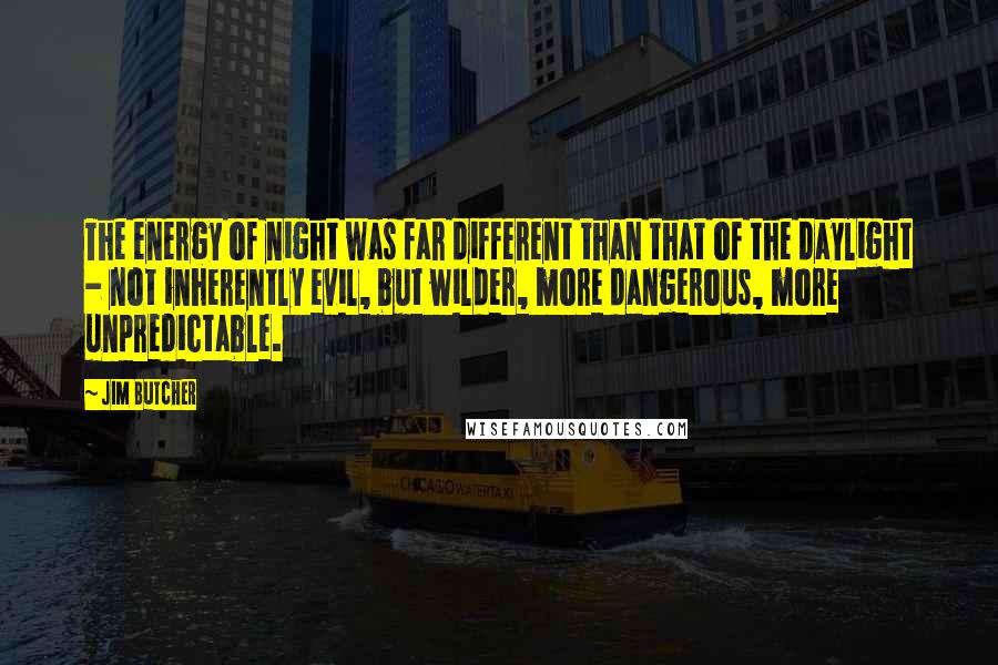 Jim Butcher Quotes: The energy of night was far different than that of the daylight - not inherently evil, but wilder, more dangerous, more unpredictable.