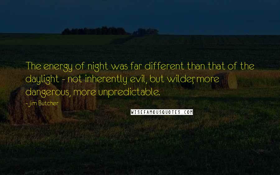 Jim Butcher Quotes: The energy of night was far different than that of the daylight - not inherently evil, but wilder, more dangerous, more unpredictable.