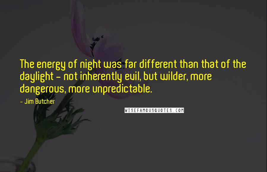 Jim Butcher Quotes: The energy of night was far different than that of the daylight - not inherently evil, but wilder, more dangerous, more unpredictable.