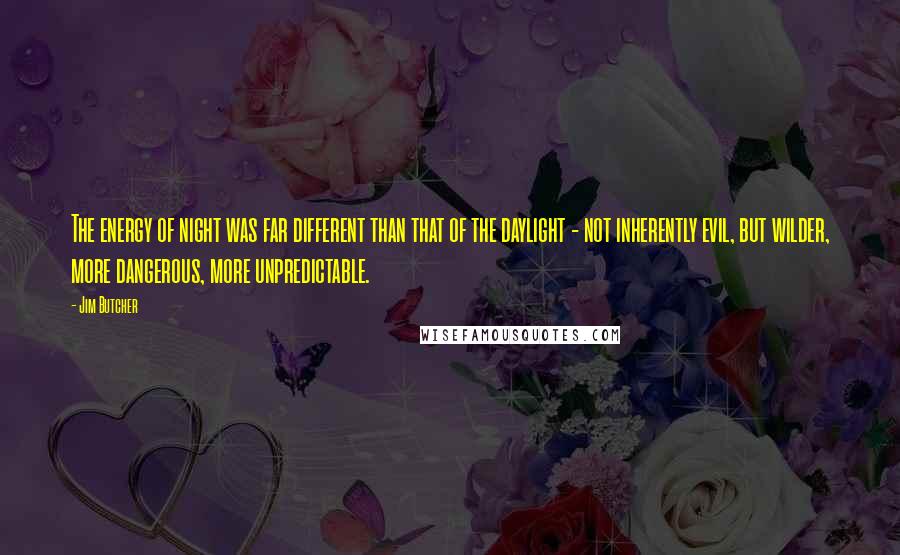 Jim Butcher Quotes: The energy of night was far different than that of the daylight - not inherently evil, but wilder, more dangerous, more unpredictable.