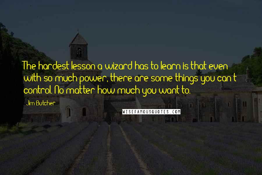 Jim Butcher Quotes: The hardest lesson a wizard has to learn is that even with so much power, there are some things you can't control. No matter how much you want to.