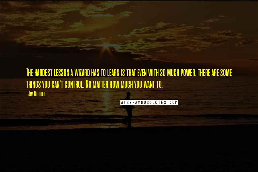 Jim Butcher Quotes: The hardest lesson a wizard has to learn is that even with so much power, there are some things you can't control. No matter how much you want to.