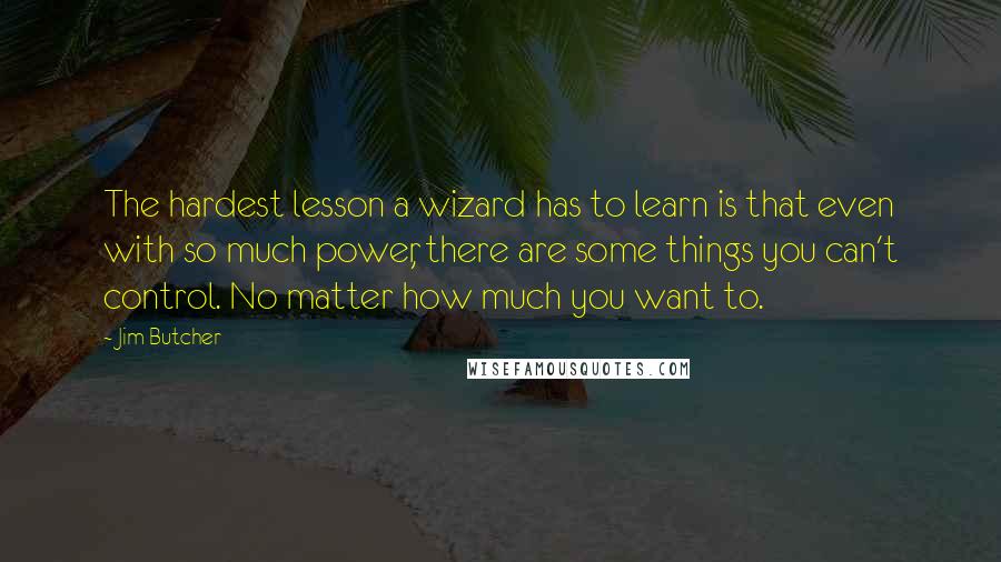 Jim Butcher Quotes: The hardest lesson a wizard has to learn is that even with so much power, there are some things you can't control. No matter how much you want to.