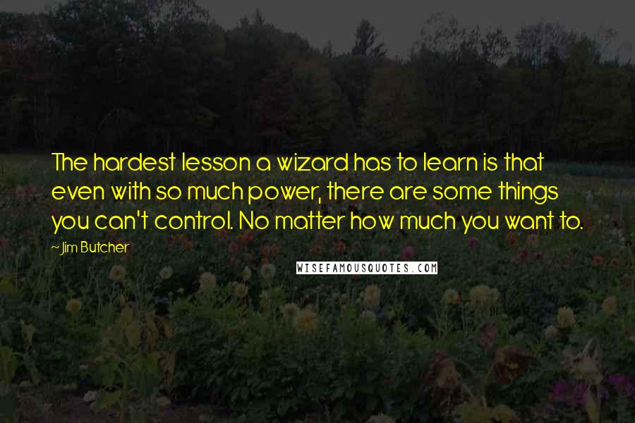 Jim Butcher Quotes: The hardest lesson a wizard has to learn is that even with so much power, there are some things you can't control. No matter how much you want to.