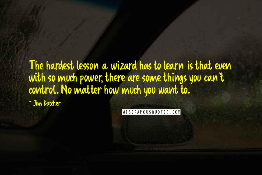 Jim Butcher Quotes: The hardest lesson a wizard has to learn is that even with so much power, there are some things you can't control. No matter how much you want to.