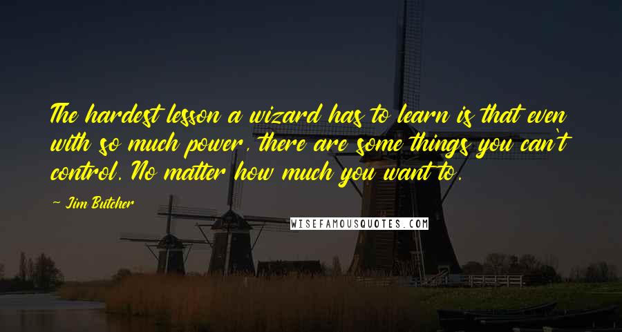 Jim Butcher Quotes: The hardest lesson a wizard has to learn is that even with so much power, there are some things you can't control. No matter how much you want to.