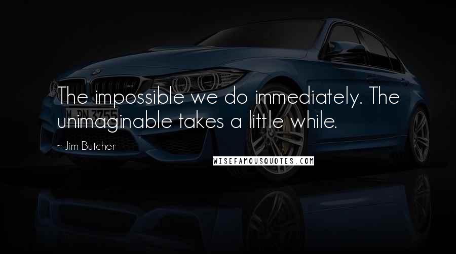 Jim Butcher Quotes: The impossible we do immediately. The unimaginable takes a little while.