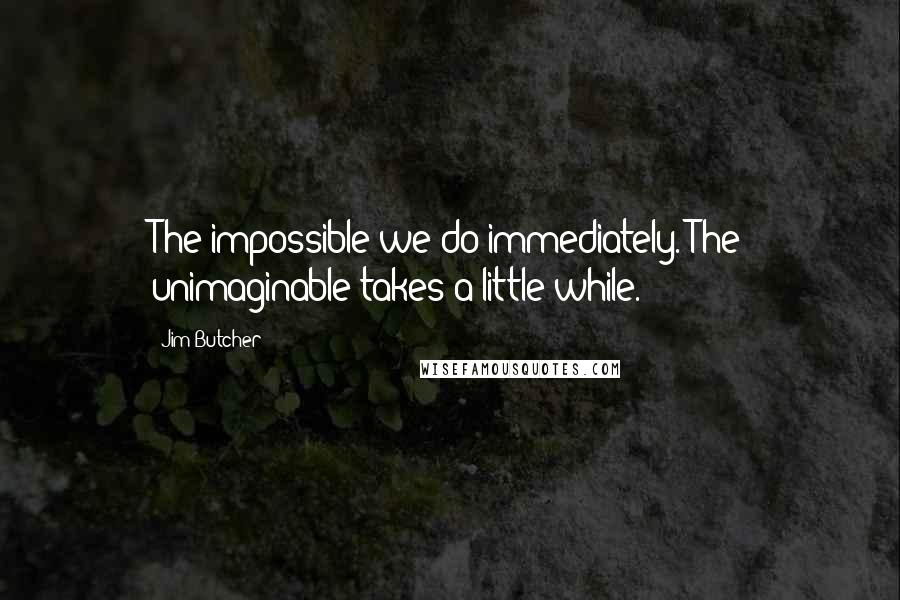 Jim Butcher Quotes: The impossible we do immediately. The unimaginable takes a little while.