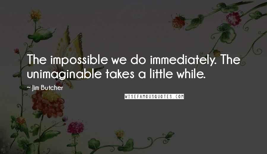 Jim Butcher Quotes: The impossible we do immediately. The unimaginable takes a little while.