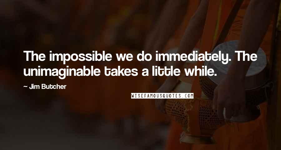 Jim Butcher Quotes: The impossible we do immediately. The unimaginable takes a little while.