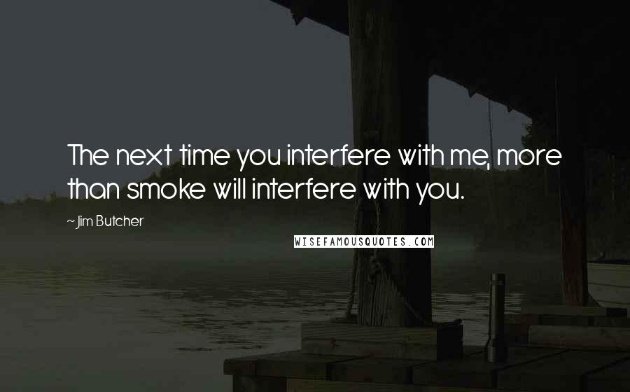 Jim Butcher Quotes: The next time you interfere with me, more than smoke will interfere with you.