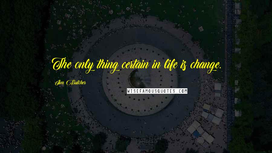 Jim Butcher Quotes: The only thing certain in life is change.