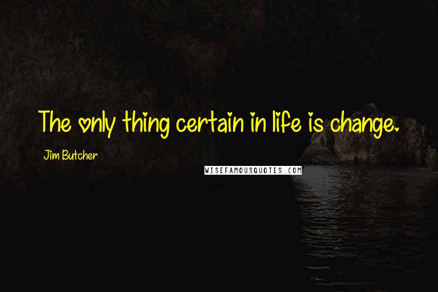 Jim Butcher Quotes: The only thing certain in life is change.