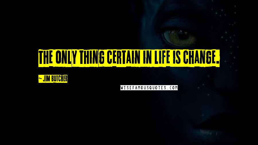 Jim Butcher Quotes: The only thing certain in life is change.