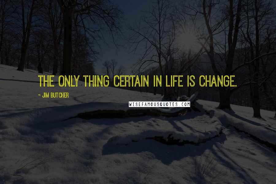 Jim Butcher Quotes: The only thing certain in life is change.