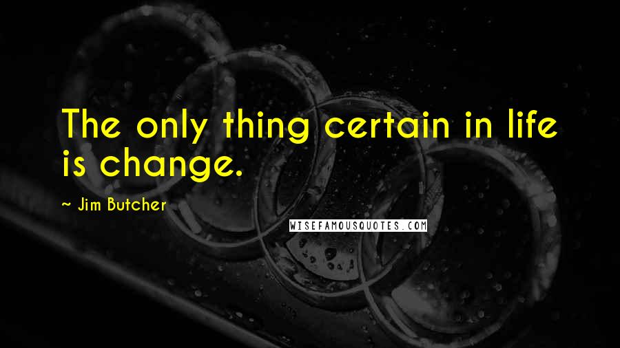 Jim Butcher Quotes: The only thing certain in life is change.