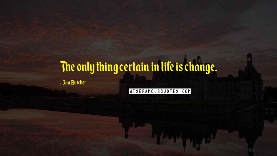 Jim Butcher Quotes: The only thing certain in life is change.