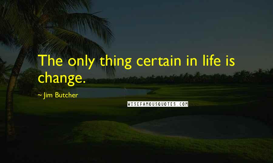 Jim Butcher Quotes: The only thing certain in life is change.